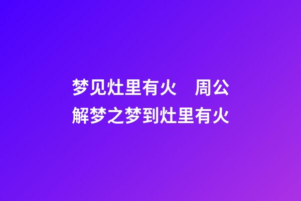 梦见灶里有火　周公解梦之梦到灶里有火